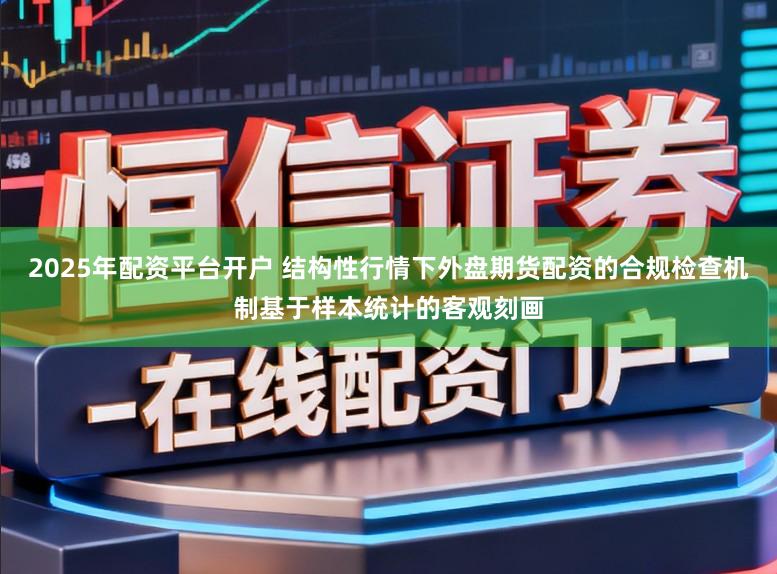 2025年配资平台开户 结构性行情下外盘期货配资的合规检查机制基于样本统计的客观刻画