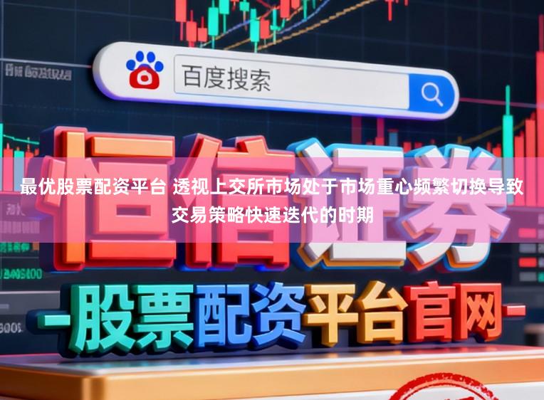 最优股票配资平台 透视上交所市场处于市场重心频繁切换导致交易策略快速迭代的时期