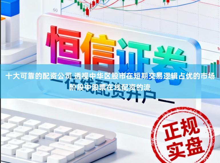 十大可靠的配资公司 透视中华区股市在短期交易逻辑占优的市场阶段中股票在线配资的流