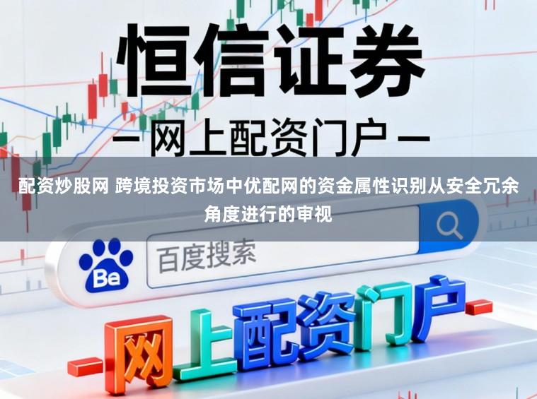 配资炒股网 跨境投资市场中优配网的资金属性识别从安全冗余角度进行的审视