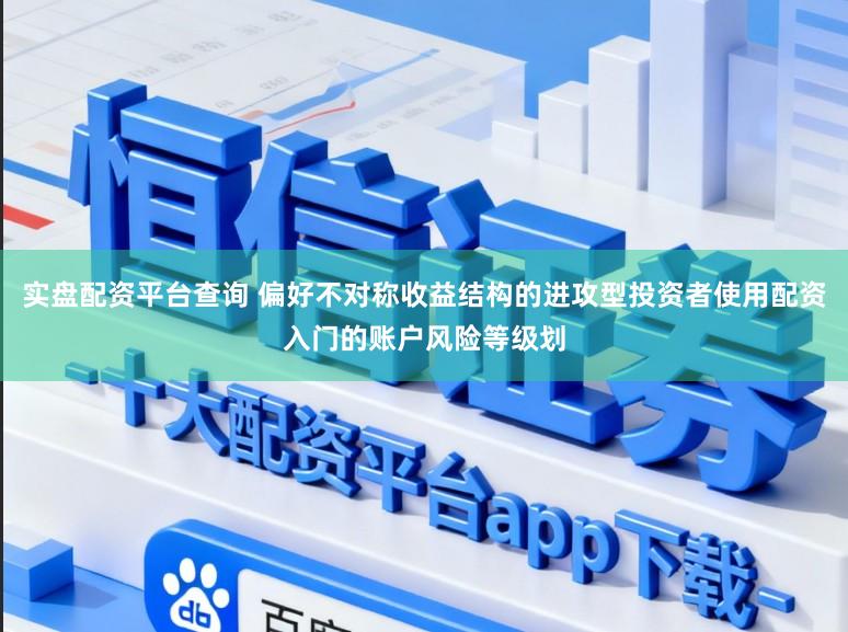 实盘配资平台查询 偏好不对称收益结构的进攻型投资者使用配资入门的账户风险等级划