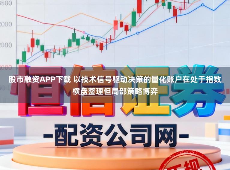 股市融资APP下载 以技术信号驱动决策的量化账户在处于指数横盘整理但局部策略博弈