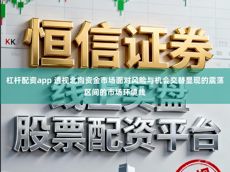 杠杆配资app 透视北向资金市场面对风险与机会交替显现的震荡区间的市场环境线