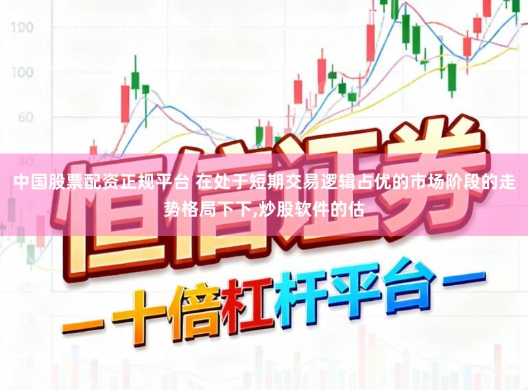 中国股票配资正规平台 在处于短期交易逻辑占优的市场阶段的走势格局下下，炒股软件的估