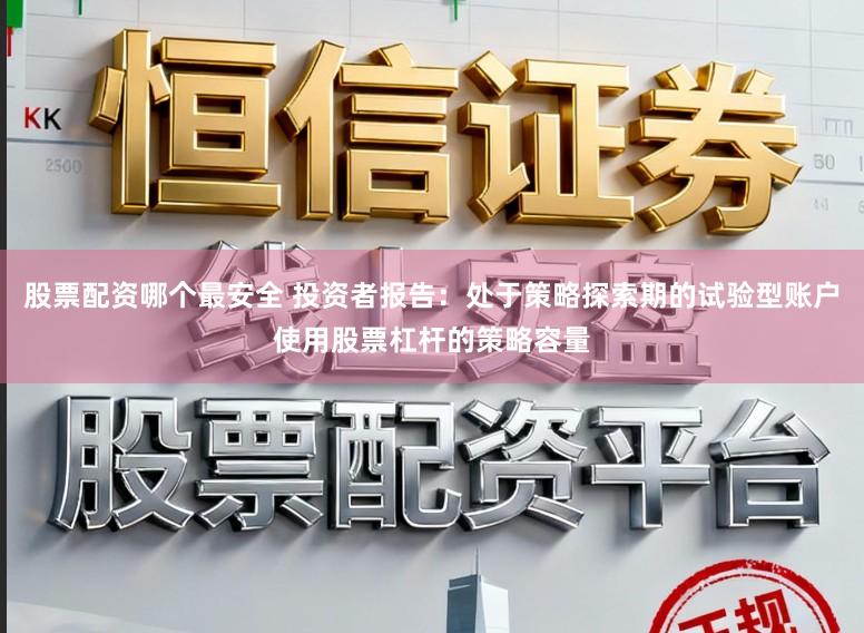 股票配资哪个最安全 投资者报告:处于策略探索期的试验型账户使用股票杠杆的策略容量