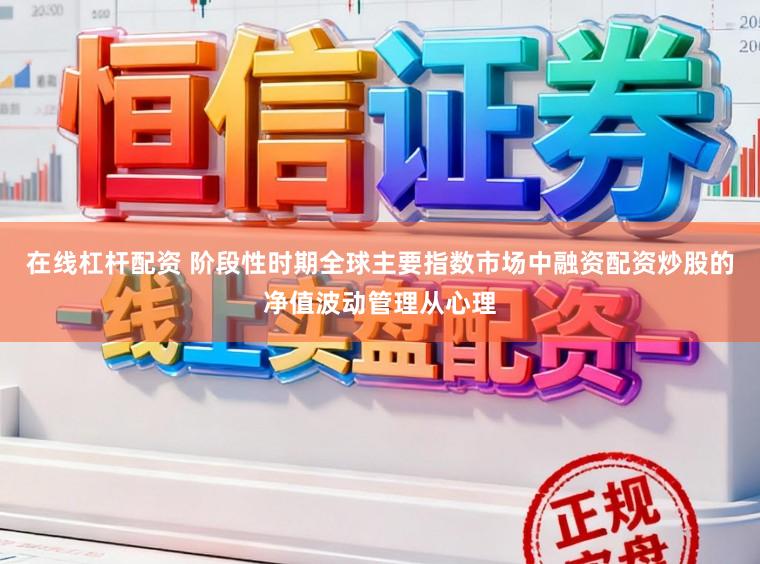 在线杠杆配资 阶段性时期全球主要指数市场中融资配资炒股的净值波动管理从心理