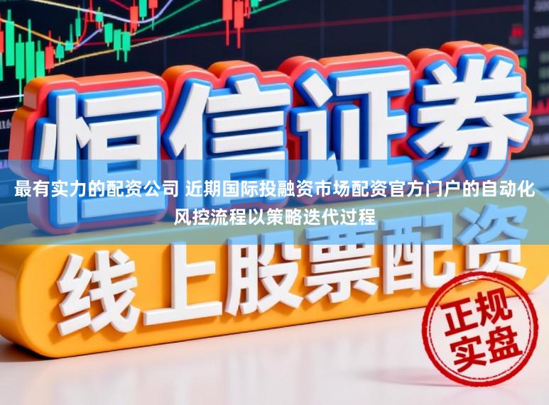 最有实力的配资公司 近期国际投融资市场配资官方门户的自动化风控流程以策略迭代过程