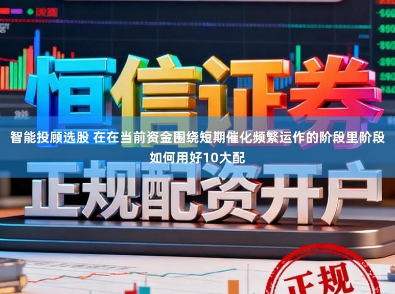 智能投顾选股 在在当前资金围绕短期催化频繁运作的阶段里阶段如何用好10大配