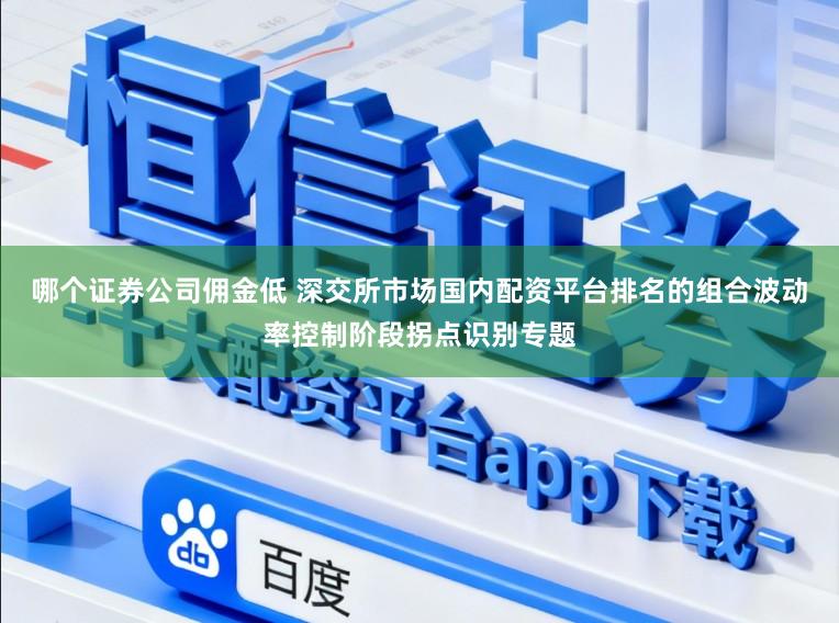 哪个证券公司佣金低 深交所市场国内配资平台排名的组合波动率控制阶段拐点识别专题