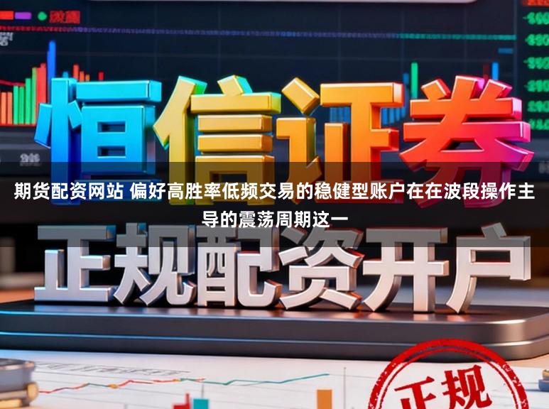 期货配资网站 偏好高胜率低频交易的稳健型账户在在波段操作主导的震荡周期这一