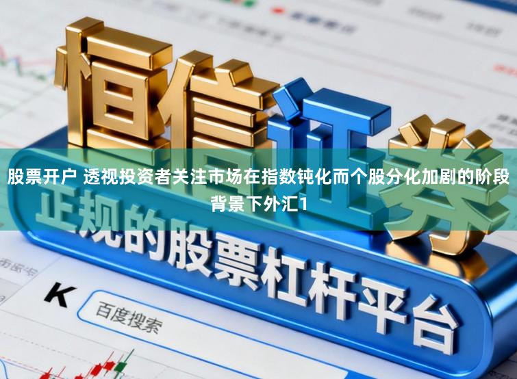 股票开户 透视投资者关注市场在指数钝化而个股分化加剧的阶段背景下外汇1