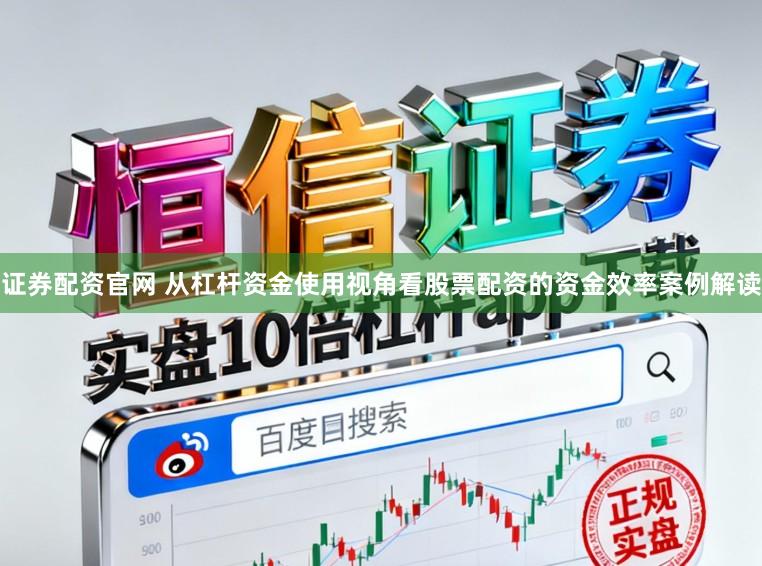 证券配资官网 从杠杆资金使用视角看股票配资的资金效率案例解读