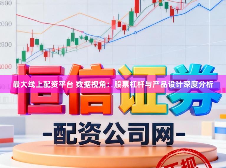 最大线上配资平台 数据视角：股票杠杆与产品设计深度分析
