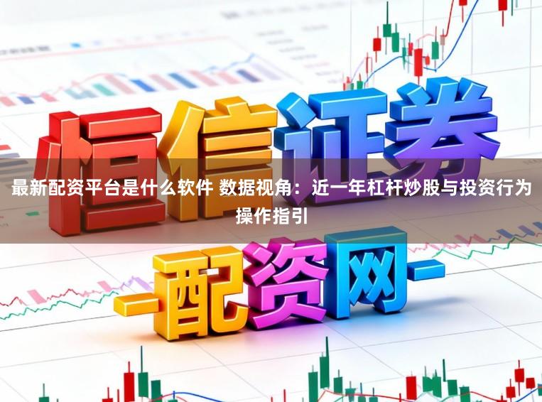 最新配资平台是什么软件 数据视角:近一年杠杆炒股与投资行为操作指引