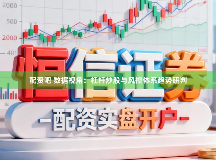配资吧 数据视角：杠杆炒股与风控体系趋势研判
