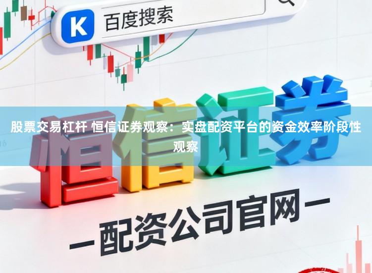 股票交易杠杆 恒信证券观察：实盘配资平台的资金效率阶段性观察