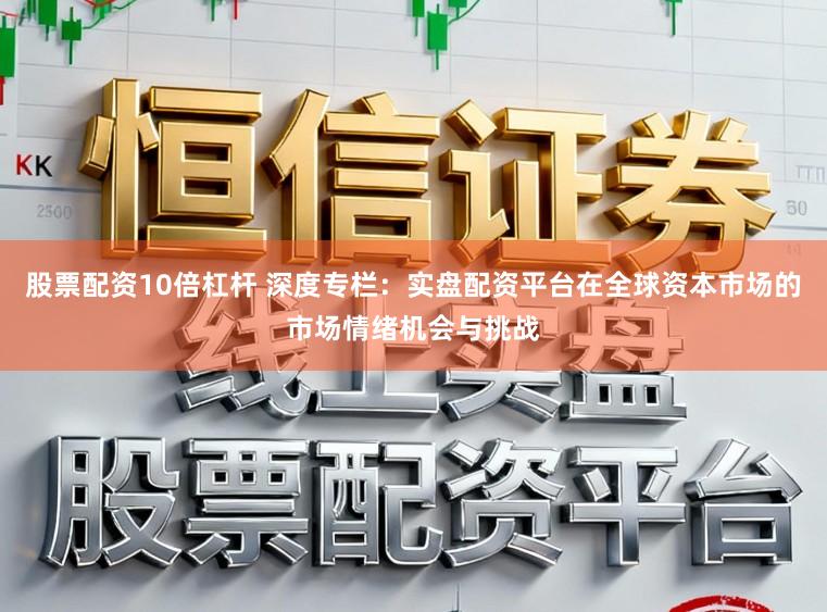 股票配资10倍杠杆 深度专栏：实盘配资平台在全球资本市场的市场情绪机会与挑战