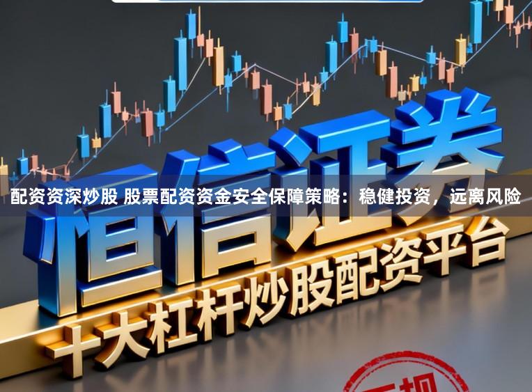 配资资深炒股 股票配资资金安全保障策略：稳健投资，远离风险