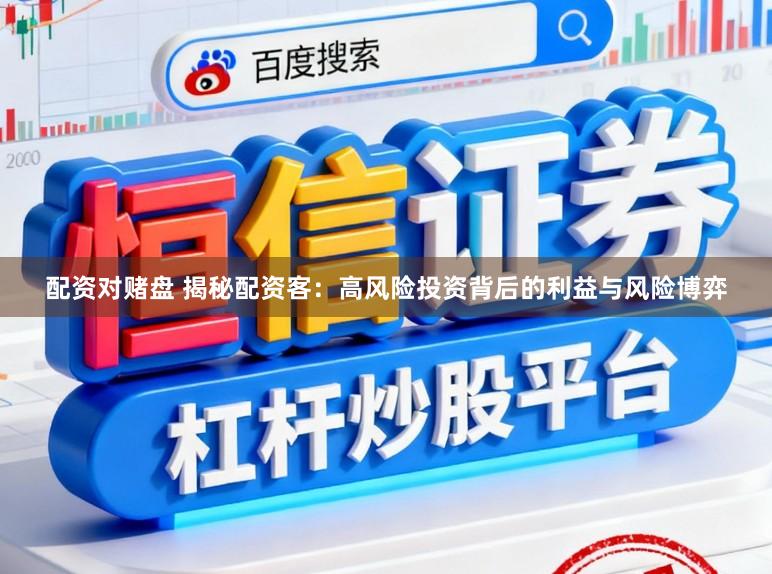 配资对赌盘 揭秘配资客：高风险投资背后的利益与风险博弈
