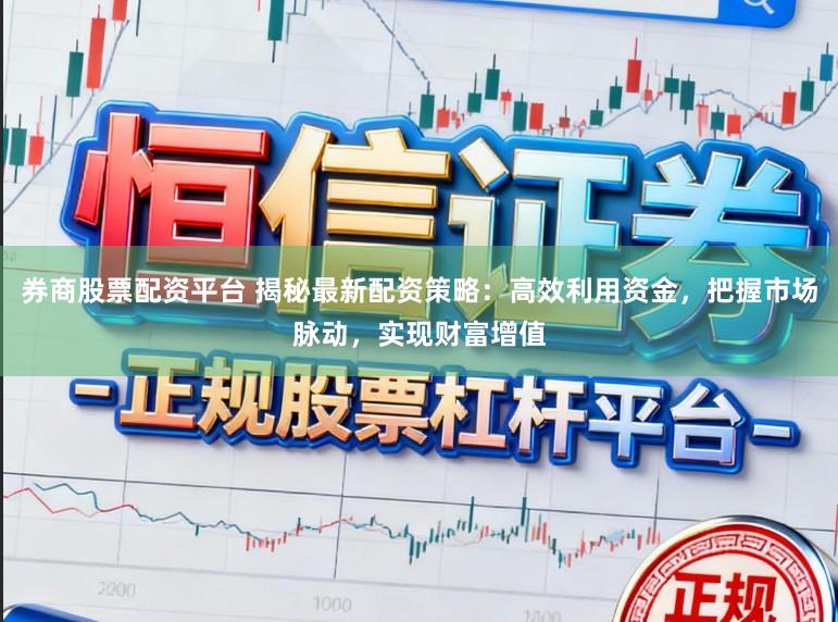 券商股票配资平台 揭秘最新配资策略：高效利用资金，把握市场脉动，实现财富增值