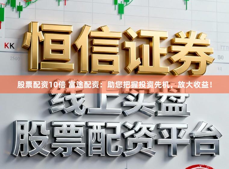 股票配资10倍 富途配资：助您把握投资先机，放大收益！