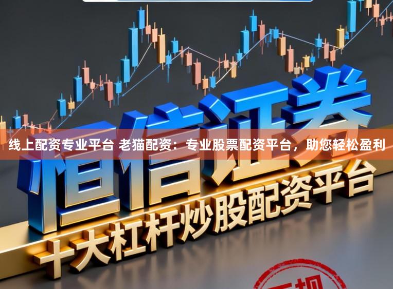 线上配资专业平台 老猫配资:专业股票配资平台,助您轻松盈利