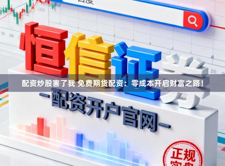 配资炒股害了我 免费期货配资:零成本开启财富之路!