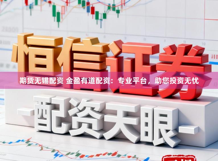 期货无锡配资 金盈有道配资:专业平台,助您投资无忧