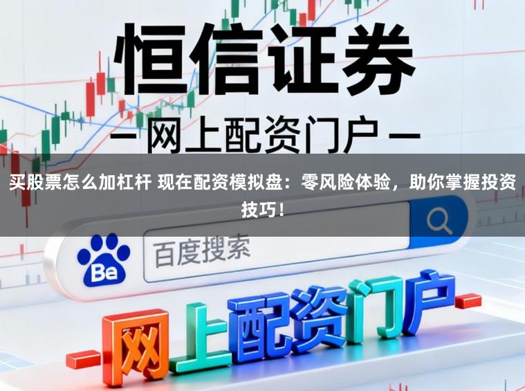 买股票怎么加杠杆 现在配资模拟盘:零风险体验,助你掌握投资技巧!