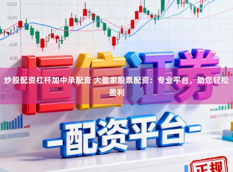 炒股配资杠杆加中承配资 大盈家股票配资：专业平台，助您轻松盈利