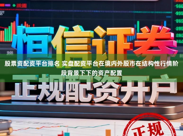 股票资配资平台排名 实盘配资平台在境内外股市在结构性行情阶段背景下下的资产配置