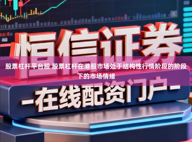 股票杠杆平台股 股票杠杆在港股市场处于结构性行情阶段的阶段下的市场情绪