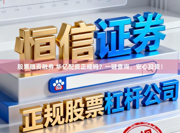 股票融资融券 华亿配资正规吗?一键查询,安心投资!