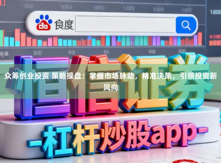 众筹创业投资 策略操盘:掌握市场脉动,精准决策,引领投资新风向
