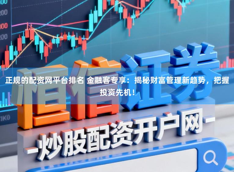 正规的配资网平台排名 金融客专享：揭秘财富管理新趋势，把握投资先机！