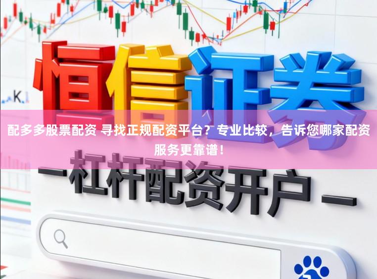 配多多股票配资 寻找正规配资平台?专业比较,告诉您哪家配资服务更靠谱!