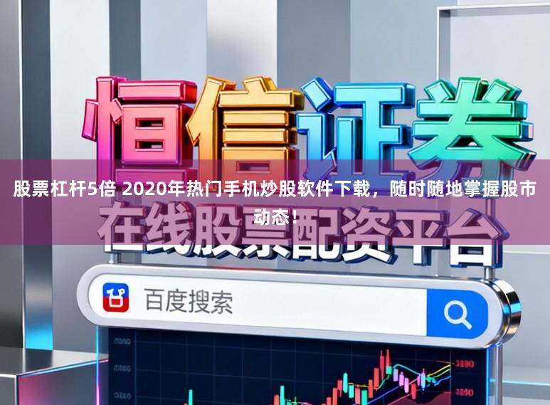 股票杠杆5倍 2020年热门手机炒股软件下载，随时随地掌握股市动态！