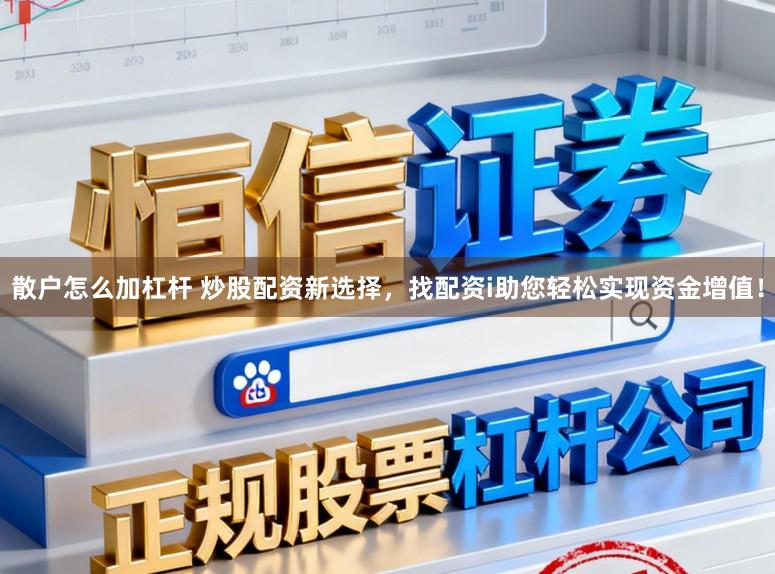 散户怎么加杠杆 炒股配资新选择,找配资i助您轻松实现资金增值!