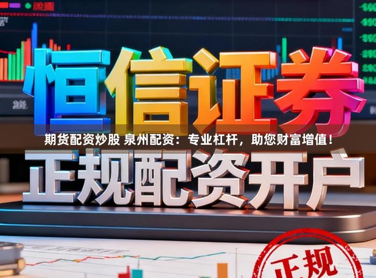 期货配资炒股 泉州配资:专业杠杆,助您财富增值!