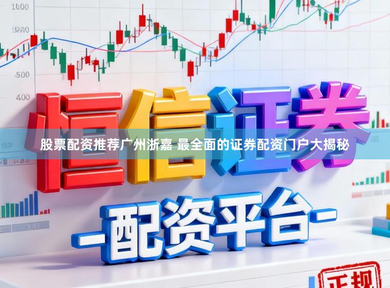 股票配资推荐广州浙嘉 最全面的证券配资门户大揭秘