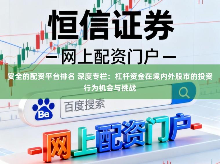 安全的配资平台排名 深度专栏:杠杆资金在境内外股市的投资行为机会与挑战