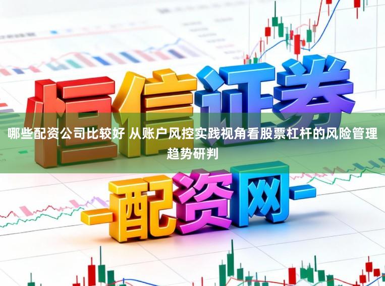 哪些配资公司比较好 从账户风控实践视角看股票杠杆的风险管理趋势研判