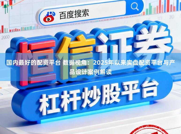国内最好的配资平台 数据视角:2025年以来实盘配资平台与产品设计案例解读