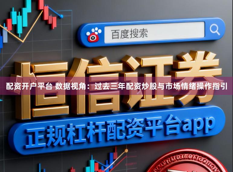 配资开户平台 数据视角：过去三年配资炒股与市场情绪操作指引