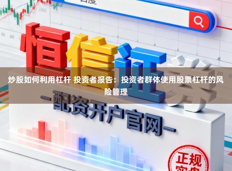 炒股如何利用杠杆 投资者报告：投资者群体使用股票杠杆的风险管理