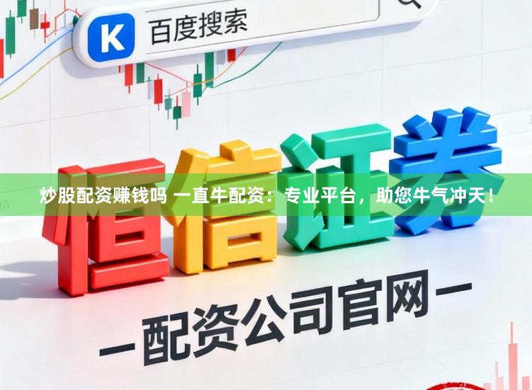 炒股配资赚钱吗 一直牛配资:专业平台,助您牛气冲天!