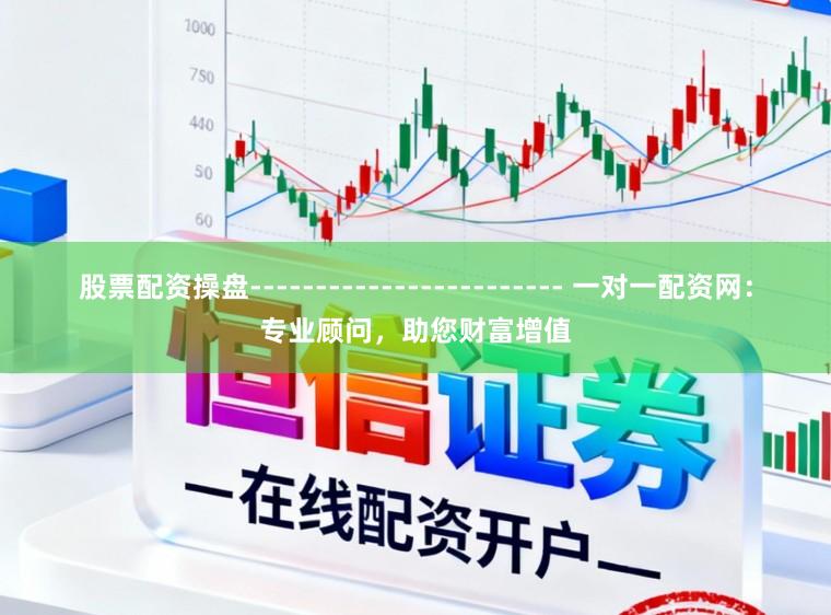 股票配资操盘------------------------ 一对一配资网:专业顾问,助您财富增值