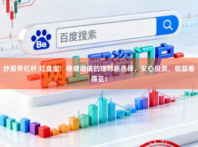 炒股带杠杆 红盘宝：稳健增值的理财新选择，安心投资，收益看得见！
