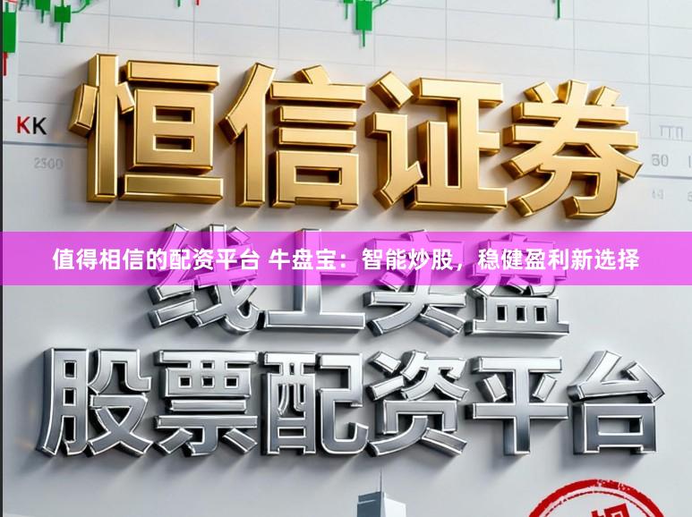 值得相信的配资平台 牛盘宝：智能炒股，稳健盈利新选择