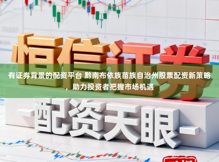 有证券背景的配资平台 黔南布依族苗族自治州股票配资新策略，助力投资者把握市场机遇
